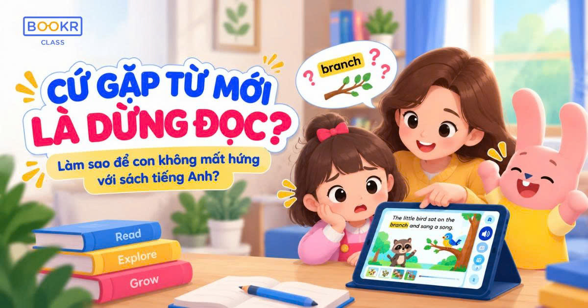 CỨ GẶP TỪ MỚI LÀ DỪNG ĐỌC: LÀM SAO ĐỂ CON KHÔNG MẤT HỨNG VỚI SÁCH TIẾNG ANH?